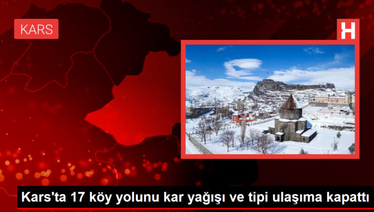 Kars’ta 17 köy yolunu kar yağışı ve tipi ulaşıma kapattı